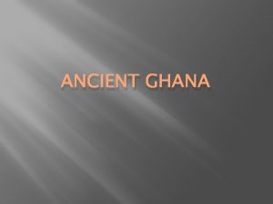 ANCIENT GHANA Location The empire of Ghana is