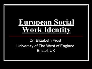 European Social Work Identity Dr Elizabeth Frost University
