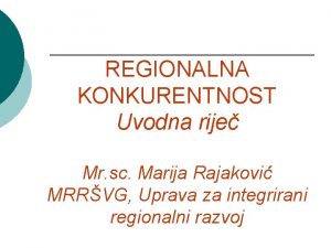 REGIONALNA KONKURENTNOST Uvodna rije Mr sc Marija Rajakovi