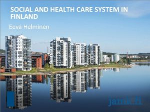 SOCIAL AND HEALTH CARE SYSTEM IN FINLAND Eeva