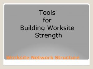 Tools for Building Worksite Strength Worksite Network Structure