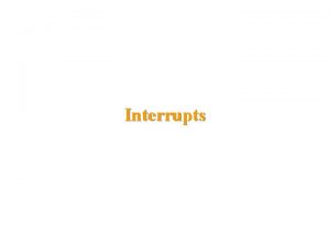 Interrupts Learning Objectives Introduction to interrupts Types of