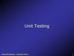 Unit Testing Venkat Subramaniam svenkatcs uh edu 1