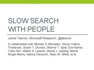 SLOW SEARCH WITH PEOPLE Jaime Teevan Microsoft Research