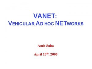 VANET VEHICULAR AD HOC NETWORKS Amit Saha April
