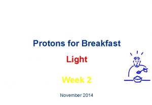 Protons for Breakfast Light Week 2 November 2014