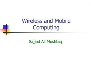 Wireless and Mobile Computing Sajjad Ali Mushtaq What