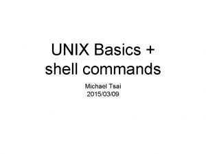 UNIX Basics shell commands Michael Tsai 20150309 Where