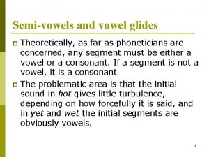 Semivowels and vowel glides Theoretically as far as