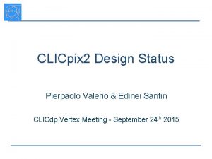 CLICpix 2 Design Status Pierpaolo Valerio Edinei Santin