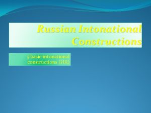 Russian Intonational Constructions 5 basic intonational constructions IC1