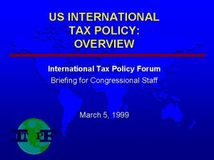 US INTERNATIONAL TAX POLICY OVERVIEW International Tax Policy