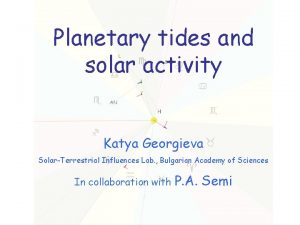 Planetary tides and solar activity Katya Georgieva SolarTerrestrial