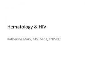 Hematology HIV Katherine Marx MS MPH FNPBC Outline