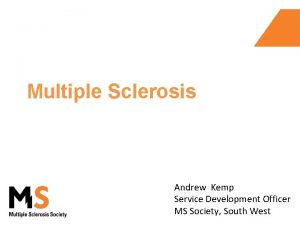 Multiple Sclerosis Andrew Kemp Service Development Officer MS