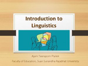 Introduction to Linguistics Ajarn Teeraporn Plailek Faculty of
