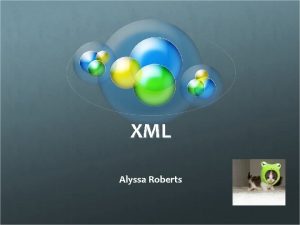 XML Alyssa Roberts What is XML Extensible Markup