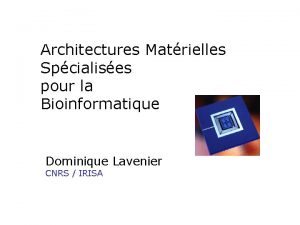Architectures Matrielles Spcialises pour la Bioinformatique Dominique Lavenier