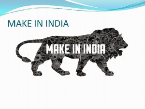 MAKE IN INDIA Make In India INTRODUCTION India