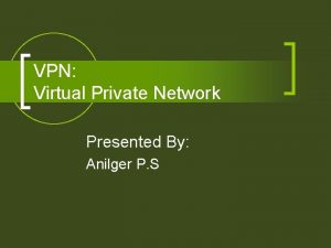 VPN Virtual Private Network Presented By Anilger P