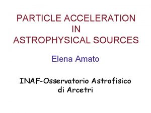 PARTICLE ACCELERATION IN ASTROPHYSICAL SOURCES Elena Amato INAFOsservatorio