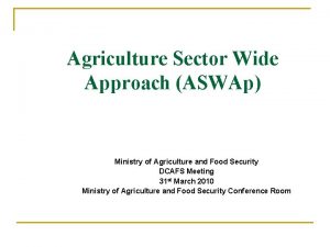 Agriculture Sector Wide Approach ASWAp Ministry of Agriculture