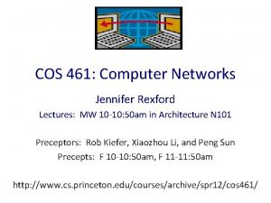 COS 461 Computer Networks Jennifer Rexford Lectures MW