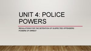 UNIT 4 POLICE POWERS REGULATIONS FOR THE DETENTION