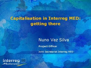 Capitalisation in Interreg MED getting there Nuno Vaz