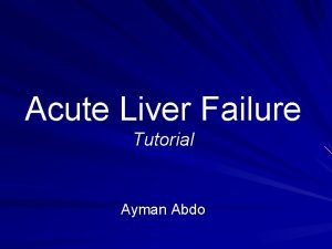 Acute Liver Failure Tutorial Ayman Abdo Objectives After