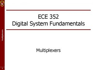 Multiplexers ECE 352 Digital System Fundamentals Multiplexers 1