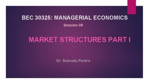 BEC 30325 MANAGERIAL ECONOMICS Session 09 MARKET STRUCTURES