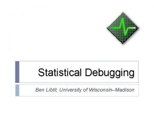 Statistical Debugging Ben Liblit University of WisconsinMadison Whats