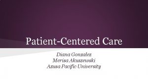 PatientCentered Care Diana Gonzalez Merisa Akuszewski Azusa Pacific