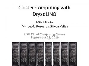 Cluster Computing with Dryad LINQ Mihai Budiu Microsoft