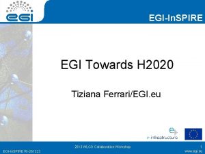EGIIn SPIRE EGI Towards H 2020 Tiziana FerrariEGI