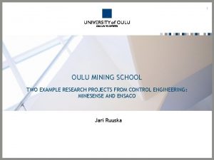 1 OULU MINING SCHOOL TWO EXAMPLE RESEARCH PROJECTS