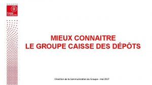 MIEUX CONNAITRE LE GROUPE CAISSE DES DPTS Direction