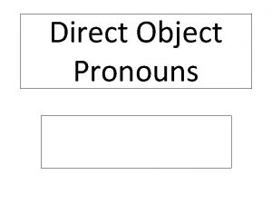 Direct Object Pronouns Direct Object Pronouns A direct
