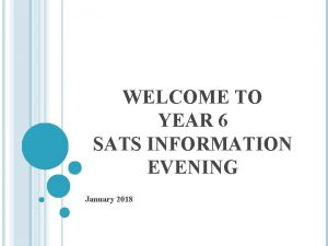 WELCOME TO YEAR 6 SATS INFORMATION EVENING January
