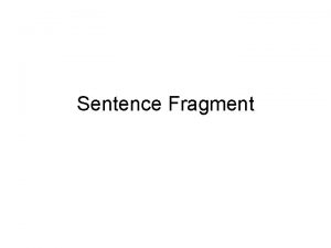 Sentence Fragment Definition A SENTENCE FRAGMENT fails to