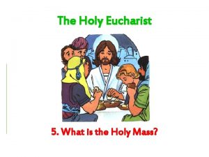The Holy Eucharist 5 What is the Holy