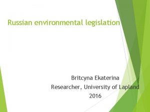 Russian environmental legislation Britcyna Ekaterina Researcher University of