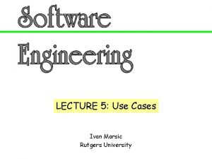 LECTURE 5 Use Cases Ivan Marsic Rutgers University