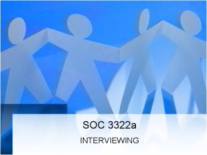 SOC 3322 a INTERVIEWING What is interviewing why