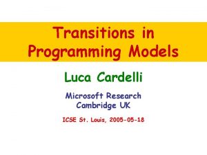 Transitions in Programming Models Luca Cardelli Microsoft Research