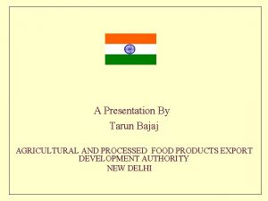 A Presentation By Tarun Bajaj AGRICULTURAL AND PROCESSED