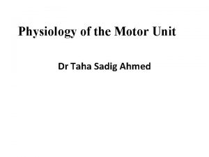 Physiology of the Motor Unit Dr Taha Sadig