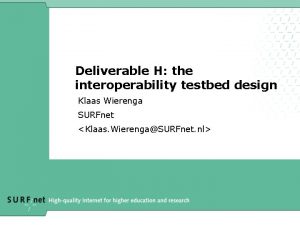 Deliverable H the interoperability testbed design Klaas Wierenga