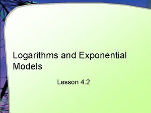 Logarithms and Exponential Models Lesson 4 2 Using
